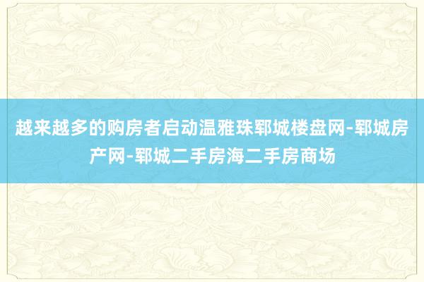 越来越多的购房者启动温雅珠郓城楼盘网-郓城房产网-郓城二手房海二手房商场